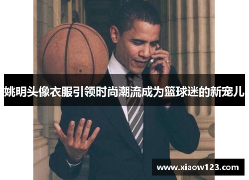 姚明头像衣服引领时尚潮流成为篮球迷的新宠儿