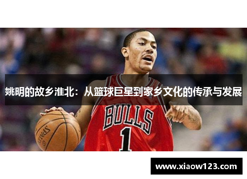 姚明的故乡淮北：从篮球巨星到家乡文化的传承与发展