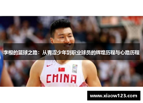 李根的篮球之路：从青涩少年到职业球员的辉煌历程与心路历程